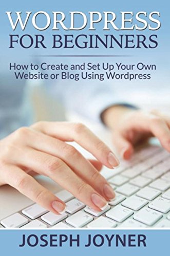 Wordpress For Beginners: How to Create and Set Up Your Own Website or Blog Using Wordpress by Joseph Joyner