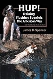 HUP!: Training Flushing Spaniels The American Way by James B Spencer
