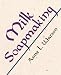 Milk Soapmaking: The Smart and Simple Guide to Making Lovely Milk Soap from Scratch with Cow Milk, Goat Milk, Buttermilk, Cream, Coconut Milk, or Any Other Animal or Plant Milk