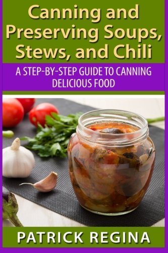 Canning and Preserving Soups, Stews, and Chili: A Step-by-Step Guide to Canning Delicious Food by Patrick Regina (2015-07-08)