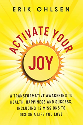 Activate Your Joy: A Transformative Awakening to Health, Happiness, and Success. Including 12 Missions to Design a Life You Love Activate Your Joy: A Transformative Awakening to Health, Happiness, and Success. Including 12 Missions to Design a Life You Love