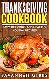 Thanksgiving Cookbook: Easy, Delicious, and Healthy Holiday Recipes by Savannah Gibbs