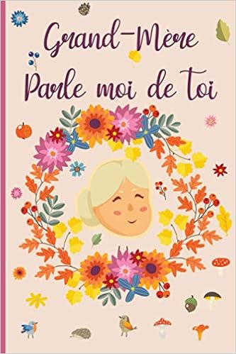 Grand Mere Parle Moi De Toi Journal A Completer Sur La Vie De Votre Grand Mere 130 Questions Pour Connaitre L Histoire De Votre Mamie Grand Mere Raconte Moi Ton Histoire French Edition