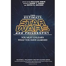 The Ultimate Star Wars and Philosophy: You Must Unlearn What You Have Learned (The Blackwell Philosophy and Pop Culture Series)