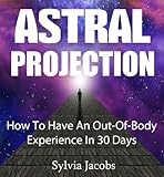 Astral Projection: How To Have An Out-Of-Body Experience In 30 Days