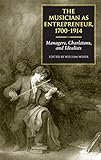 The Musician as Entrepreneur, 1700-1914: Managers, Charlatans, and Idealists by 