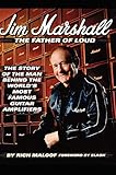 Jim Marshall - The Father of Loud: The Story of the Man Behind the World's Most Famous Guitar Amplif by Rich Maloof