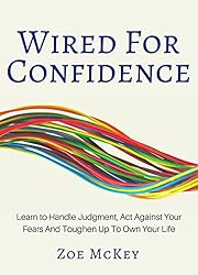 Wired For Confidence: Learn To Handle Judgment, Act Against Your Fears  And Toughen Up To Own Your Life