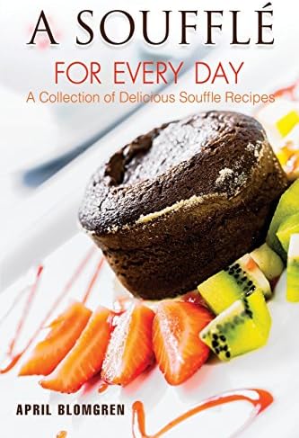 A Souffle for Every Day: A Collection of Delicious Souffle Recipes