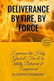 Deliverance by Fire, by Force: Experience the Holy Ghost Fire and be totally Delivered by Hlompho Tom Phamodi