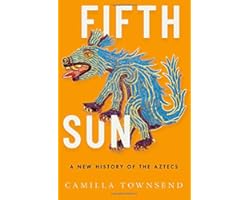 Fifth Sun: A New History of the Aztecs