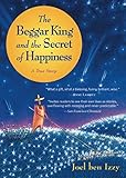 The Beggar King and the Secret of Happiness: A True Story by Joel ben Izzy