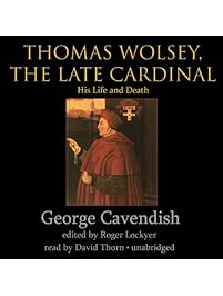 Thomas Wolsey, the Late Cardinal: His Life and Death