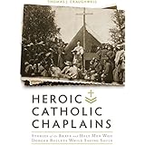 Heroic Catholic Chaplains: Stories of the Brave and Holy men Who Dodged Bullets Whiiel Saving Souls