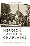 Heroic Catholic Chaplains: Stories of the Brave and Holy men Who Dodged Bullets Whiiel Saving Souls by 