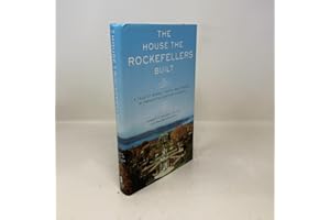 The House the Rockefellers Built: A Tale of Money, Taste, and Power in Twentieth-Century America