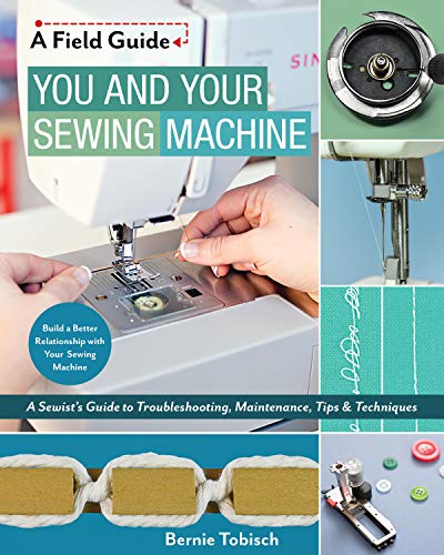 You and Your Sewing Machine: A Sewist's Guide to Troubleshooting, Maintenance, Tips & Techniques (A Field Guide) (Best Bernina For Quilting)