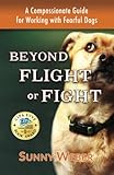 Beyond Flight or Fight: A Compassionate Guide for Working with Fearful Dogs by Sunny Weber