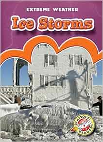 Ice Storms Blastoff Readers Extreme Weather Extreme Weather Blastoff Readers Level 4