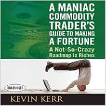 A Maniac Commodity Trader S Guide To Making A Fortune A