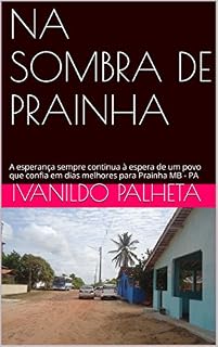 Livro NA SOMBRA DE PRAINHA: A esperança sempre continua à espera de um povo que confia em dias melhores para Prainha MB - PA (1, 2)