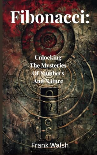 Fibonacci: Unlocking The Mysteries Of Numbers And Nature