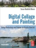 Digital Collage and Painting, Second Edition: Using Photoshop and Painter to Create Fine Art