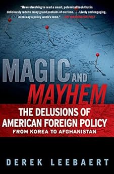 Magic and Mayhem: The Delusions of American Foreign Policy From Korea to Afghanistan by [Leebaert, Derek]