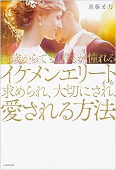 本の何歳からでも、誰もが憧れるイケメンエリートから求められ、大切にされ、愛される方法 (日本語) 単行本 – 2018/3/24の表紙