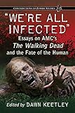 We're All Infected: Essays on AMC's the Walking Dead and the Fate of the Human (Contributions to Zombie Studies) by