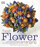 Fresh Flower Arranging: Step-by-Step Designs for Home, Weddings, and Gifts by DK