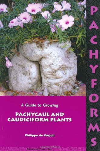 Pachyforms: A Guide to Growing Pachycaul and Caudiciform Plants by Philippe de Vosjoli