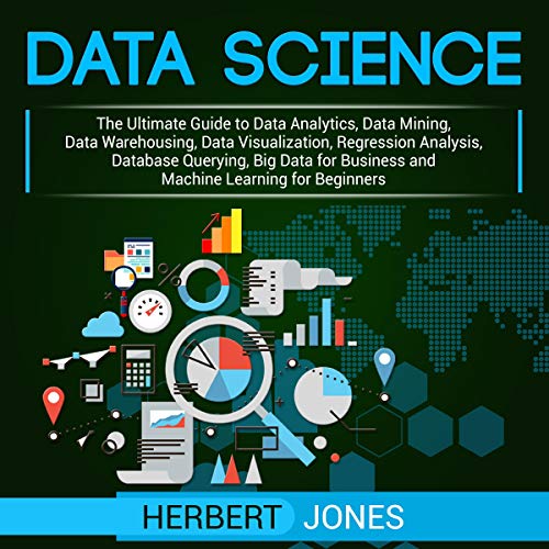 Data Science: The Ultimate Guide to Data Analytics, Data Mining, Data Warehousing, Data Visualizatio Data Science: The Ultimate Guide to Data Analytics, Data Mining, Data Warehousing, Data Visualizatio