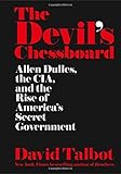 The Devil's Chessboard: Allen Dulles, the CIA, and the Rise of America's Secret Government by David by David Talbot