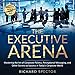 The Executive Arena: Mastering the Art of Corporate Politics, Perceptional Messaging, and Other Secr by 