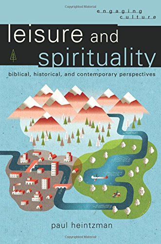 Leisure and Spirituality: Biblical, Historical, and Contemporary Perspectives (Engaging Culture)
