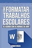 Como Formatar Trabalhos Escolares: De acordo com as normas da ABNT (Portuguese Edition)