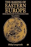 The Making of Eastern Europe: From Prehistory to Postcommunism by Philip Longworth