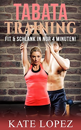 TABATA Training: Fit & Schlank in NUR 4 Minuten Power Workout für maximale Fettverbrennung & Fitness (Abnehmen, Muskelaufbau, HIIT, HIT, Körpergewicht, ... Geräte, ohne Fitnessstudio) (German Edition)