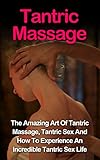 Tantric Massage: Learn The Amazing Art Of Tantric Massage, Tantric Sex And How To Experience An Incredible Tantric Sex Life Today: Tantric Massage And ... Tantric Sex Books, Tantric Massage Guide,)