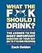 What the F*@# Should I Drink?: The Answers to Life's Most Important Question of Your Day (in 75 F*@# by Zach Golden