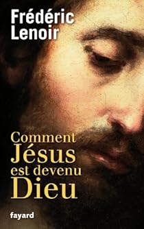 Comment Jesus Est Devenu Dieu Frederic Lenoir Babelio