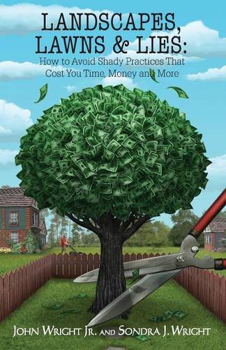 Landscapes, Lawns, & Lies: How to Avoid Shady Practices That Cost You Time, Money and More by Jr. John Wright, Sondra J Wright