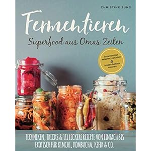 Fermentieren – Superfood aus Omas Zeiten: Lebensmittel saisonal, natürlich & kreativ haltbar machen! Techniken, Tricks…
