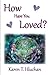 How Have You Loved? by Karen T. Hluchan