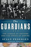 The Guardians: The League of Nations and the Crisis of Empire