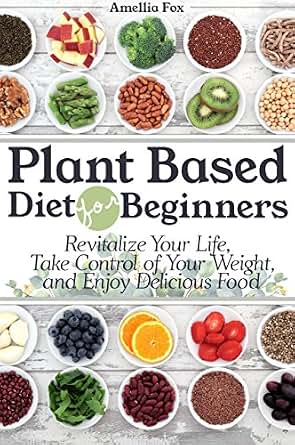 Plant Based Diet For Beginners Revitalize Your Life Take Control Of Your Weight And Enjoy Delicious Food