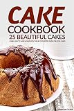 Cake Cookbook - 25 Beautiful Cakes: Learn How to Make a Cake with The Help of Recipes Given for Cool by Martha Stone