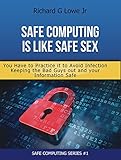 Safe Computing is like Safe Sex: You Have to Practice it to Avoid Infection Keeping the Bad Guys out by Richard Lowe Jr