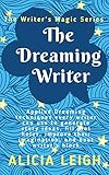 The Dreaming Writer: Applied dreaming techniques every writer can use to generate story ideas, fill by Alicia Leigh